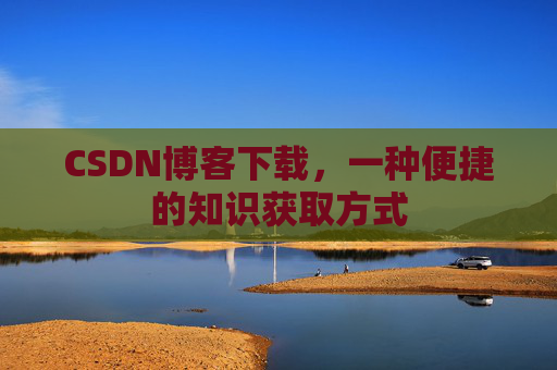 CSDN博客下载,一种便捷的知识获取方式
